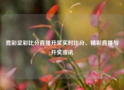 竞彩足彩比分直播开奖实时比分、精彩直播与开奖资讯