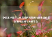 中国足球竞彩比分直播网揭秘国内最全面的足球赛事数据与分析平台