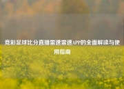 竞彩足球比分直播雷速雷速APP的全面解读与使用指南