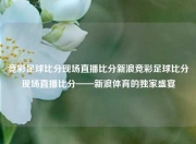 竞彩足球比分现场直播比分新浪竞彩足球比分现场直播比分——新浪体育的独家盛宴