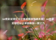 360竞彩足球比分计算器精准预测未来！360竞彩足球比分计算器助你一臂之力