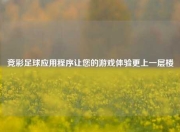 竞彩足球应用程序让您的游戏体验更上一层楼