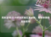 竞彩足球5比分球探把握比赛走向，用球探策略赢取胜利