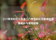 三六零竞彩比分直播三六零竞彩比分直播的深度解析与使用指南