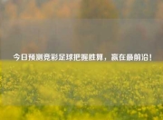 今日预测竞彩足球把握胜算，赢在最前沿！