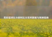 竞彩篮球比分即时比分实时数据与预测指南