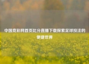 中国竞彩网首页比分直播下载探索足球投注的便捷世界