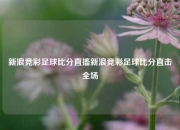 新浪竞彩足球比分直搐新浪竞彩足球比分直击全场