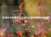 足球比分直播竞彩足球比分实时更新与策略指南