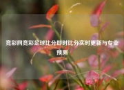 竞彩网竞彩足球比分即时比分实时更新与专业预测