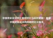 中国竞彩足球网比赛即时比分实时更新！揭秘中国竞彩足球网的即时比分服务