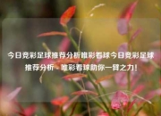 今日竞彩足球推荐分析唯彩看球今日竞彩足球推荐分析 - 唯彩看球助你一臂之力！