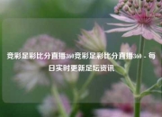 竞彩足彩比分直播360竞彩足彩比分直播360 - 每日实时更新足坛资讯