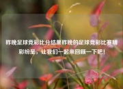 昨晚足球竞彩比分结果昨晚的足球竞彩比赛精彩纷呈，让我们一起来回顾一下吧！