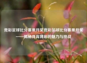 竞彩足球比分赛果开奖竞彩足球比分赛果开奖——揭秘体育博彩的魅力与挑战
