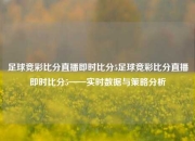 足球竞彩比分直播即时比分5足球竞彩比分直播即时比分5——实时数据与策略分析