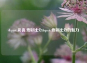 "彩客,竞彩比分"竞彩比分的魅力
