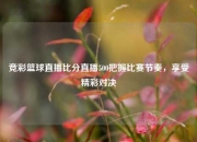 竞彩篮球直播比分直播500把握比赛节奏，享受精彩对决