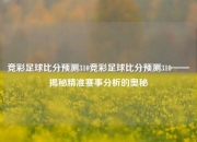 竞彩足球比分预测310竞彩足球比分预测310——揭秘精准赛事分析的奥秘