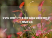 竞彩足球即时比分中国竞彩网竞彩足球即时比分的权威平台