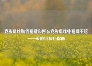 竞彩足球如何稳赚如何在竞彩足球中稳赚不赔——策略与技巧指南
