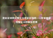竞彩足球网完整比分竞彩足球网——尽享精彩完整比分的快乐世界