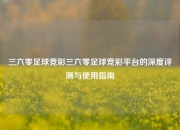 三六零足球竞彩三六零足球竞彩平台的深度评测与使用指南