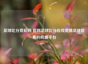 足球比分竞彩网 官网足球比分在线竞猜足球比赛的权威平台
