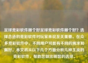 足球竞彩软件哪个好足球竞彩软件哪个好？选择合适的竞彩软件对玩家来说至关重要。在众多竞彩软件中，不同用户可能有不同的需求和偏好。本文将从以下几个方面分析几种主流的竞彩软件，帮助您做出明智的选择。