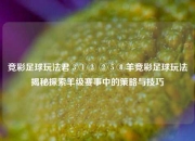 竞彩足球玩法君③①② ②⑤⑧羊竞彩足球玩法揭秘探索羊级赛事中的策略与技巧