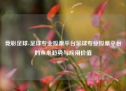 竞彩足球-足球专业投票平台足球专业投票平台的未来趋势与应用价值