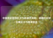 中国竞彩官网比分为您提供实时、准确的足球比赛比分与赛事信息