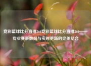 竞彩篮球比分直播360竞彩篮球比分直播360——专业赛事数据与实时更新的完美结合