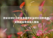 竞彩足球比分即是直播竞彩足球比分即直播，实时数据带你深入赛场