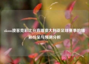okooo澳客竞彩比分直播澳大利亚足球赛事的精彩纷呈与预测分析