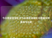 今日竞彩足球比分今日竞彩足球比分直播实时查询与分析