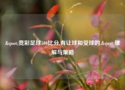 "竞彩足球500比分,有让球和受球的."理解与策略