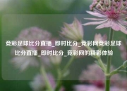 竞彩足球比分直播_即时比分_竞彩网竞彩足球比分直播_即时比分_竞彩网的精彩体验