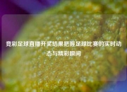 竞彩足球直播开奖结果把握足球比赛的实时动态与精彩瞬间