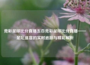 竞彩足球比分直播五百竞彩足球比分直播——足坛盛宴的实时追踪与精彩解析