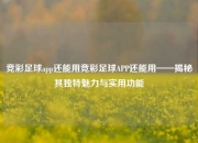 竞彩足球app还能用竞彩足球APP还能用——揭秘其独特魅力与实用功能