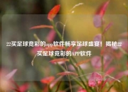 22买足球竞彩的app软件畅享足球盛宴！揭秘22买足球竞彩的APP软件