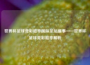 世界杯足球竞彩赔率国际足坛盛事——世界杯足球竞彩赔率解析