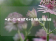 米乐m6足球竞彩官网体育竞技的智能选择