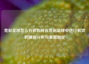 竞彩足球怎么分析如何在竞彩足球中进行有效的数据分析与策略制定