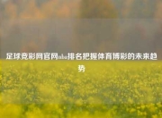 足球竞彩网官网nba排名把握体育博彩的未来趋势