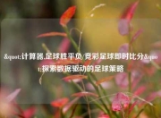"计算器,足球胜平负/竞彩足球即时比分"探索数据驱动的足球策略