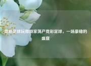 竞彩足球玩得倾家荡产竞彩足球，一场豪赌的盛宴