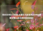 竞彩足球比分直播5完整比分彩客网5分钟内掌握完整比赛结果的独家秘籍！