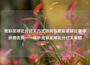 竞彩足球比分过关方式如何在竞彩足球比赛中获得优势——解析竞彩足球比分过关策略
